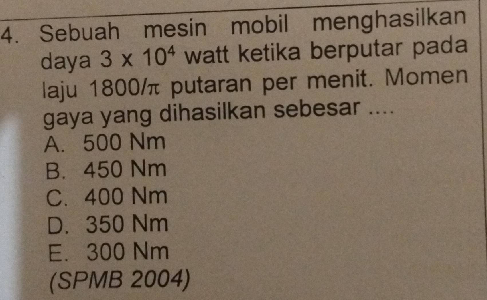 Sebuah mesin mobil menghasilkan
daya 3* 10^4 watt ketika berputar pada
laju 1800 / putaran per menit. Momen
gaya yang dihasilkan sebesar ....
A. 500 Nm
B. 450 Nm
C. 400 Nm
D. 350 Nm
E. 300 Nm
(SPMB 2004)