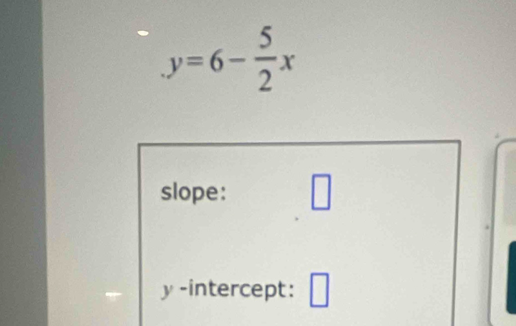 y=6- 5/2 x
slope: □
y -intercept: □