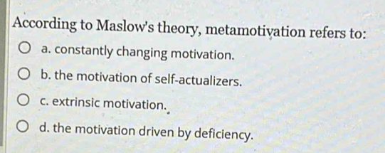 Solved: According to Maslow's theory, metamotivation refers to: a ...