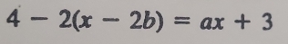 4-2(x-2b)=ax+3