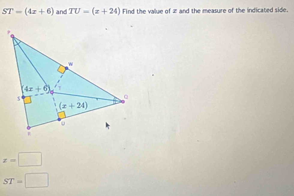 ST=(4x+6) and TU=(x+24) Find the value of x and the measure of the indicated side.
x=□
ST=□