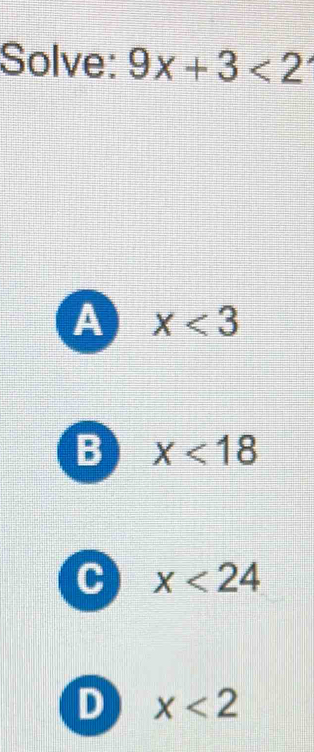 Solve: 9x+3<2</tex>
A x<3</tex>
B x<18</tex>
C x<24</tex>
D x<2</tex>