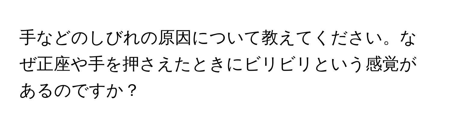 手などのしびれの原因について教えてください。なぜ正座や手を押さえたときにビリビリという感覚があるのですか？