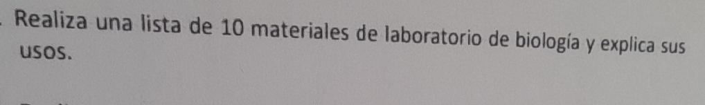 Realiza una lista de 10 materiales de laboratorio de biología y explica sus 
usos.