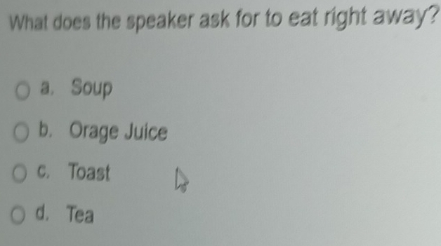 What does the speaker ask for to eat right away?
a. Soup
b. Orage Juice
c. Toast
d. Tea