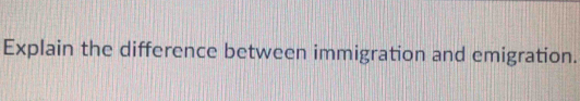 Explain the difference between immigration and emigration.