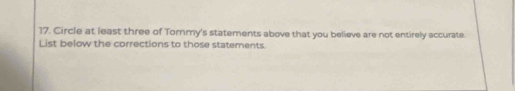 Circle at least three of Tommy's statements above that you believe are not entirely accurate. 
List below the corrections to those statements.