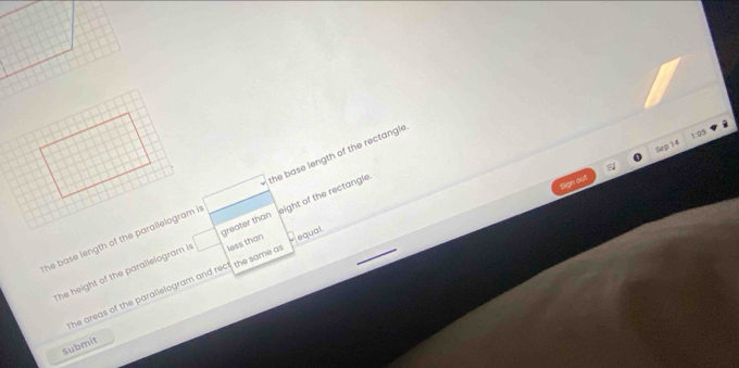 1:05 
Sep 14 
he base length of the parallelogram i he base length of the rectangle 
The height of the parallelogram is greater than eight of the rectangle 
"I out 
he areas of the parallelogram and rect the same a less than equal. 
Submit