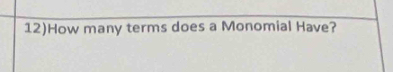 12)How many terms does a Monomial Have?