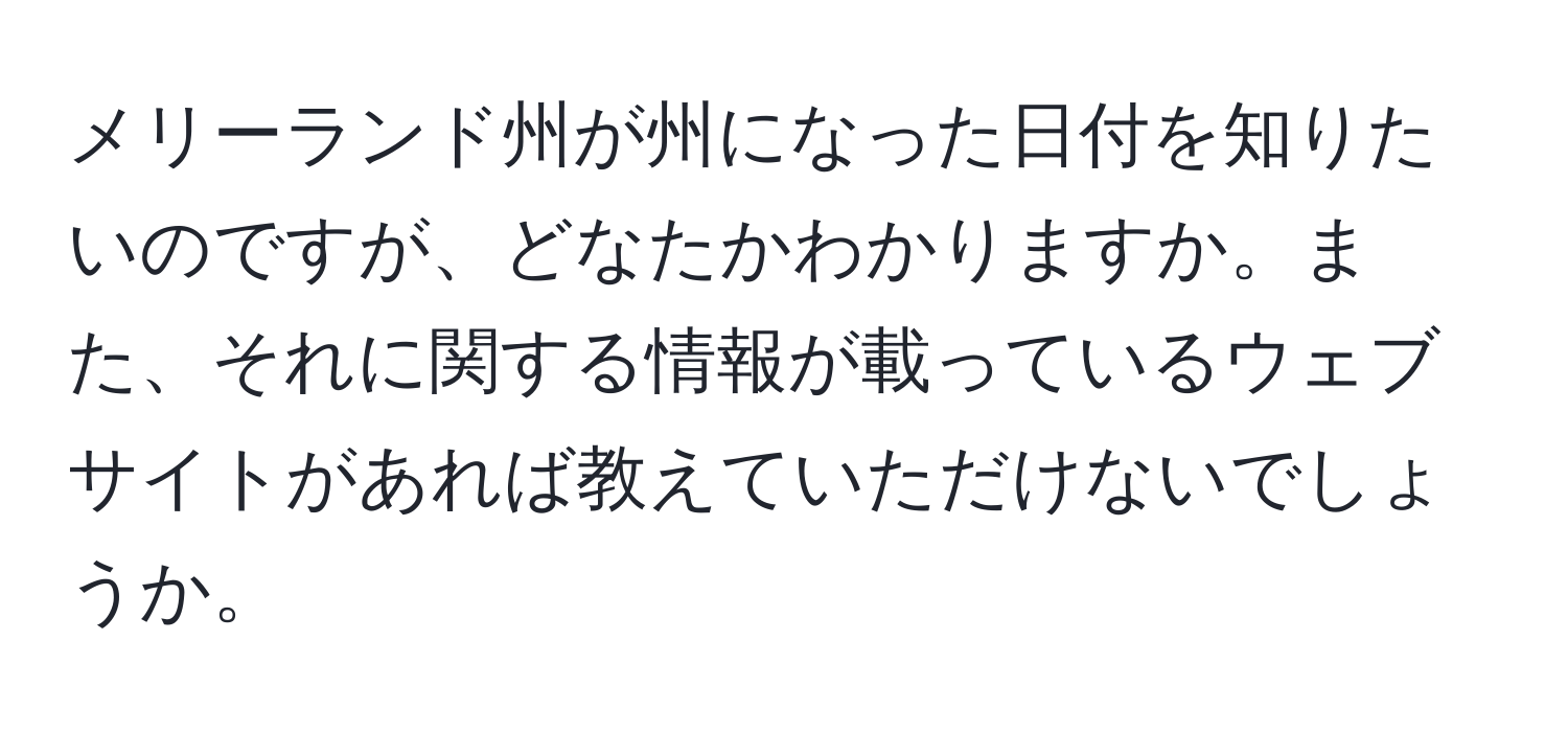 メリーランド州が州になった日付を知りたいのですが、どなたかわかりますか。また、それに関する情報が載っているウェブサイトがあれば教えていただけないでしょうか。