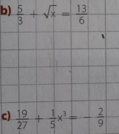  5/3 +sqrt(x)= 13/6 
c)  19/27 + 1/5 x^3=- 2/9 