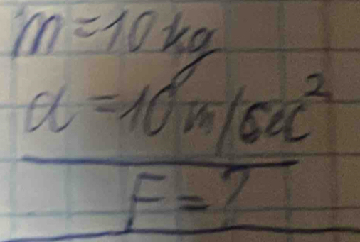 m=10kg
 (a=10m/sec^2)/F=? 