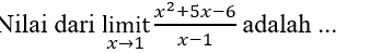 Nilai dari limlimits _xto 1it (x^2+5x-6)/x-1  adalah ...