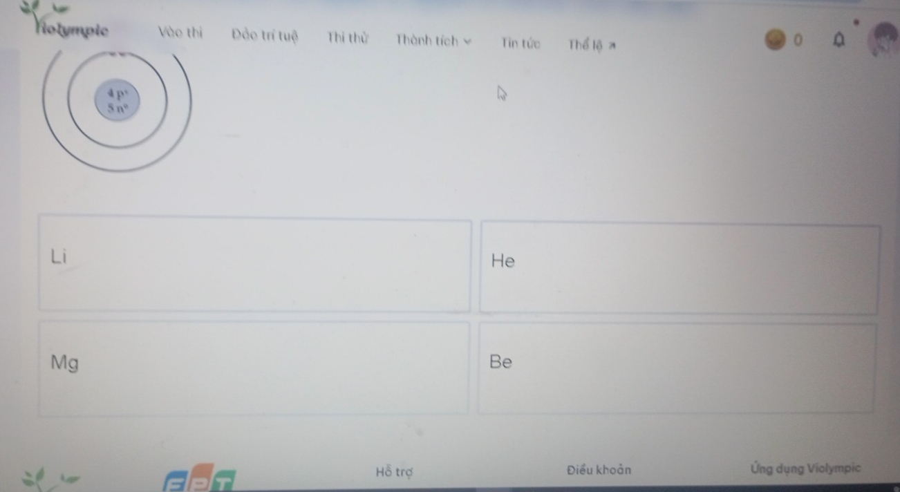 Nolympic Vào thi Đảo trí tuệ Thi thử Thành tích Tin tức Thể lộ a
4 p
5 n°
He
Mg
Be 
Hỗ trợ Điều khoản Ứng dụng Violympic