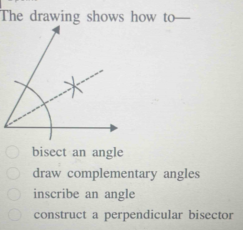 The drawing shows how to
bisect an angle
draw complementary angles
inscribe an angle
construct a perpendicular bisector