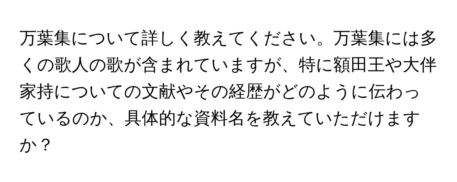 万葉集について詳しく教えてください。万葉集には多くの歌人の歌が含まれていますが、特に額田王や大伴家持についての文献やその経歴がどのように伝わっているのか、具体的な資料名を教えていただけますか？