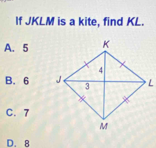 If JKLM is a kite, find KL.
A. 5
B. 6
C. 7
D. 8