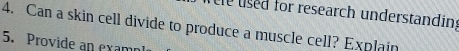 le used for research understanding 
4. Can a skin cell divide to produce a muscle cell? Explain 
5. Provide an exam