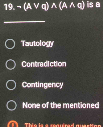 neg (Avee q)wedge (Awedge q) is a
Tautology
Contradiction
Contingency
None of the mentioned
This is a required question