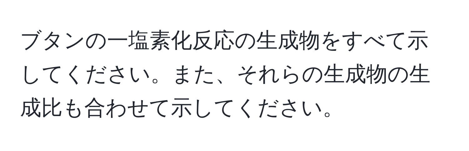 ブタンの一塩素化反応の生成物をすべて示してください。また、それらの生成物の生成比も合わせて示してください。