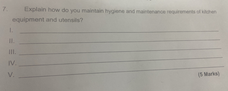 € Explain how do you maintain hygiene and maintenance requirements of kitchen 
equipment and utensils? 
1._ 
Ⅱ. 
_ 
_ 
_ 
III. 
_ 
IV. 
V. (5 Marks)