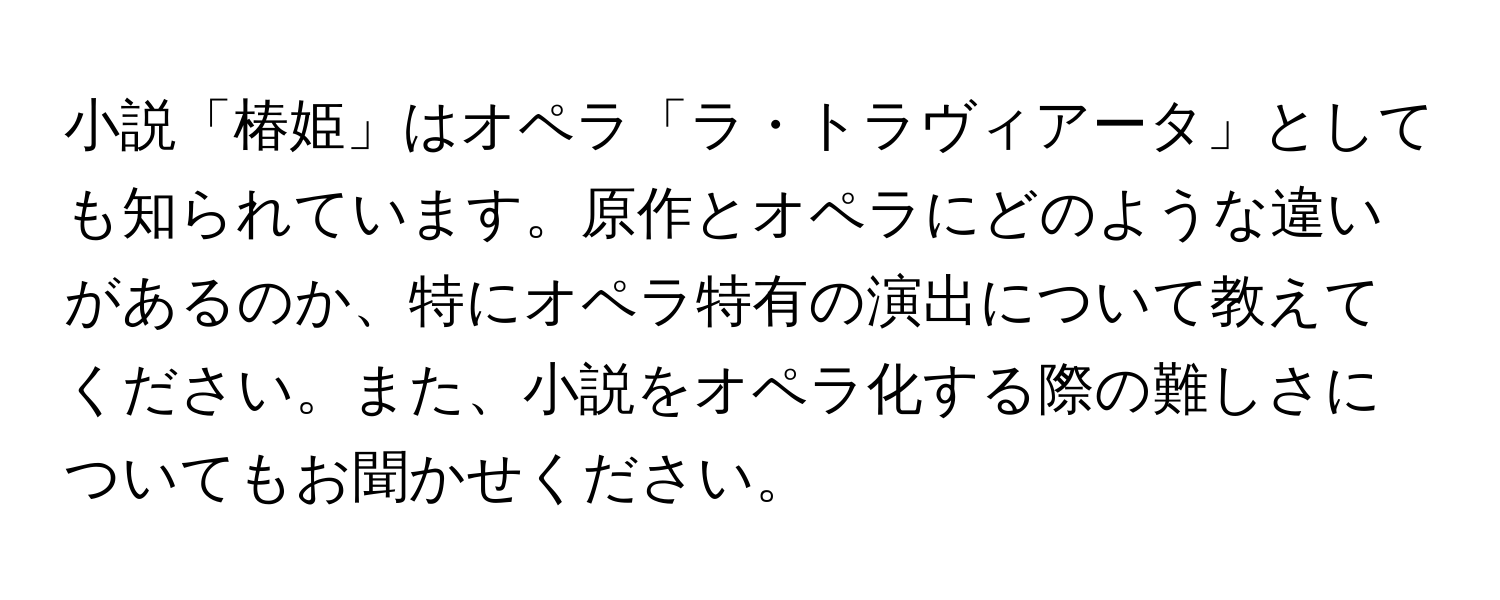 小説「椿姫」はオペラ「ラ・トラヴィアータ」としても知られています。原作とオペラにどのような違いがあるのか、特にオペラ特有の演出について教えてください。また、小説をオペラ化する際の難しさについてもお聞かせください。