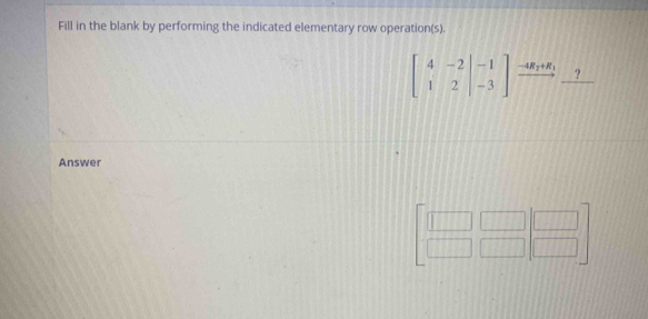 Fill in the blank by performing the indicated elementary row operation(s).
beginbmatrix 4&-2&|-1 1&2&|-3endbmatrix xrightarrow -4R_2+R_1_ ?
Answer
beginarrayr □ □  □ □ endarray beginarrayr □  □ endarray