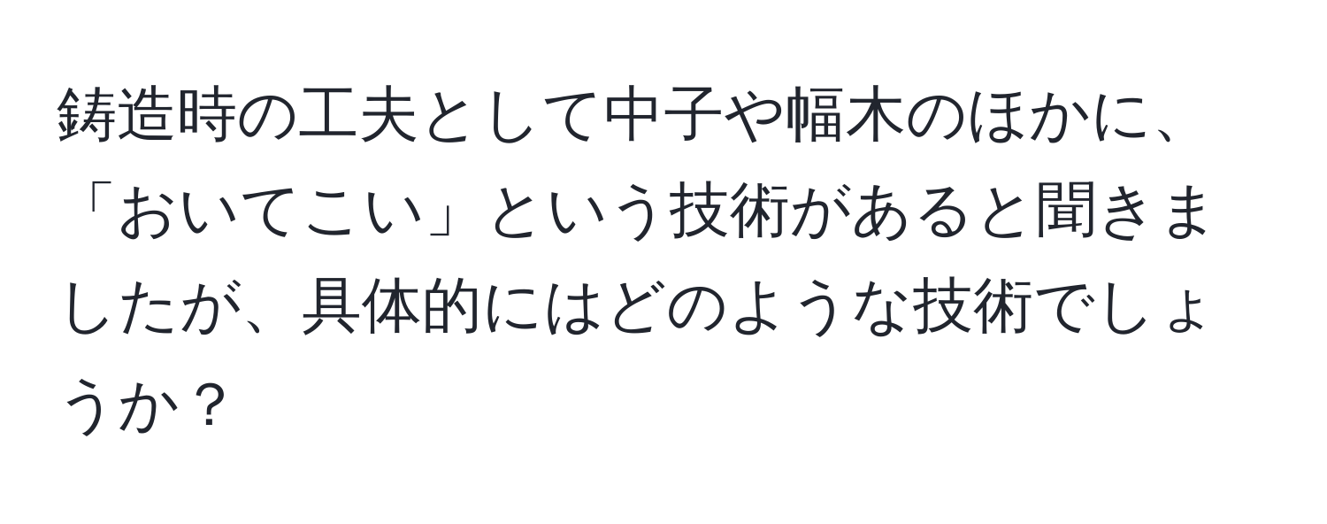 鋳造時の工夫として中子や幅木のほかに、「おいてこい」という技術があると聞きましたが、具体的にはどのような技術でしょうか？