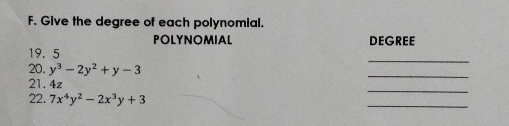 Give the degree of each polynomial. 
POLYNOMIAL DEGREE 
_
19. 5
20. y^3-2y^2+y-3
21. 4z
_ 
22. 7x^4y^2-2x^3y+3
_ 
_