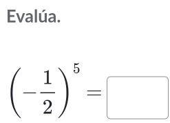 Evalúa.
(- 1/2 )^5=□