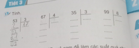 Tiết 3 
2 
1 Tính.
53 3 beginarrayr 67 ... ·s beginarrayr 4 * ... endarray _ frac 35..... 3/... ............... _ =□^ beginarrayr 99 5... ... ... ...endarray  _ 
+a=+ 
□  1 
_ 
...x+ 
: sa m đ ể làm các suất qu à e