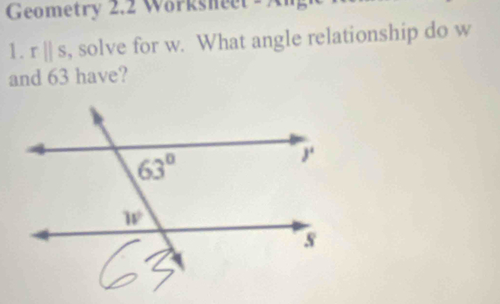 Geometry 2.2 Worksheet #An
1. rparallel s , solve for w. What angle relationship do w
and 63 have?