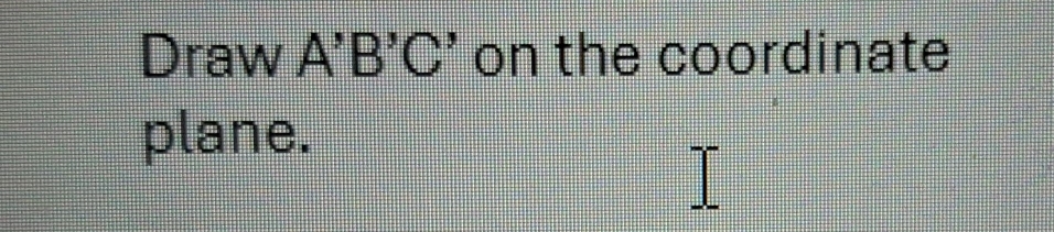 Draw A'B'C' on the coordinate 
plane.