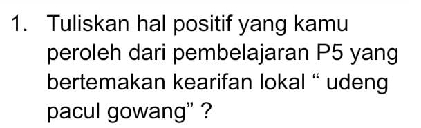 Tuliskan hal positif yang kamu 
peroleh dari pembelajaran P5 yang 
bertemakan kearifan lokal “ udeng 
pacul gowang” ?