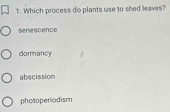 Which process do plants use to shed leaves?
senescence
dormancy
abscission
photoperiodism