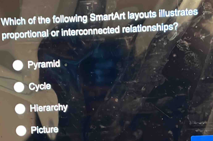 Which of the following SmartArt layouts illustrates
proportional or interconnected relationships?
Pyramid 。
Cycle
Hierarchy
Picture