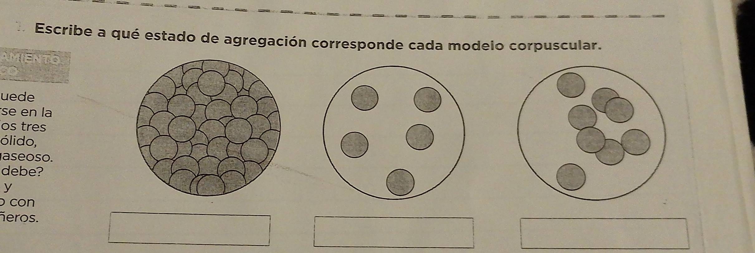 Escribe a qué estado de agregación corresponde cada modelo corpuscular. 
AMIENTO 
uede 
se en la 
os tres 
ólido, 
aseoso. 
debe? 
y 
con 
ñeros.