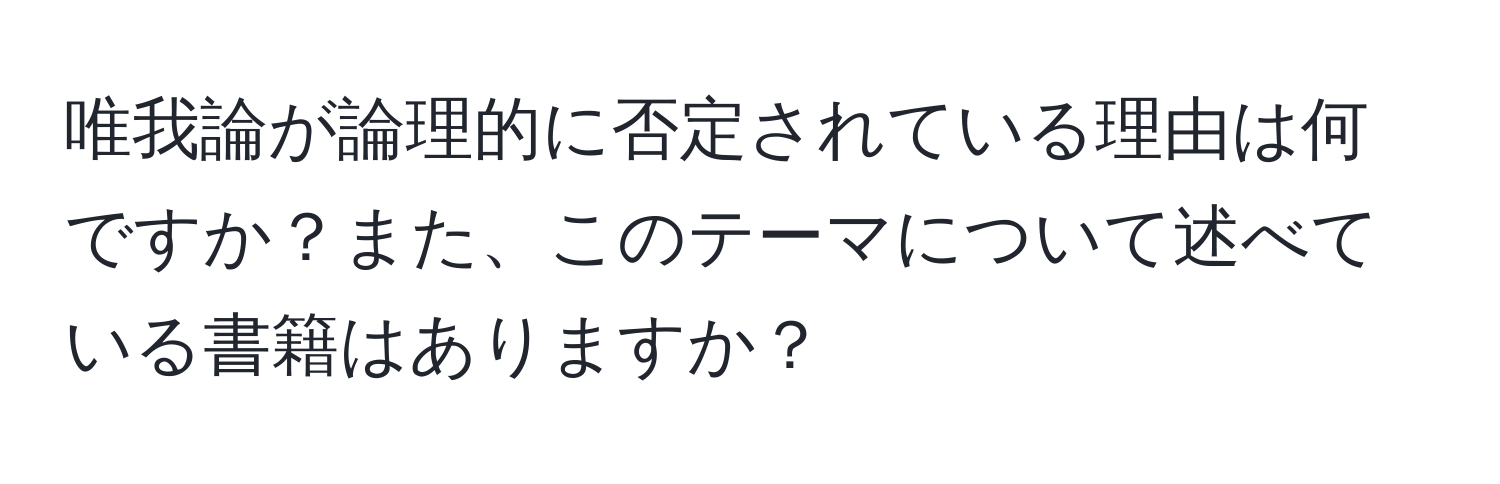 唯我論が論理的に否定されている理由は何ですか？また、このテーマについて述べている書籍はありますか？