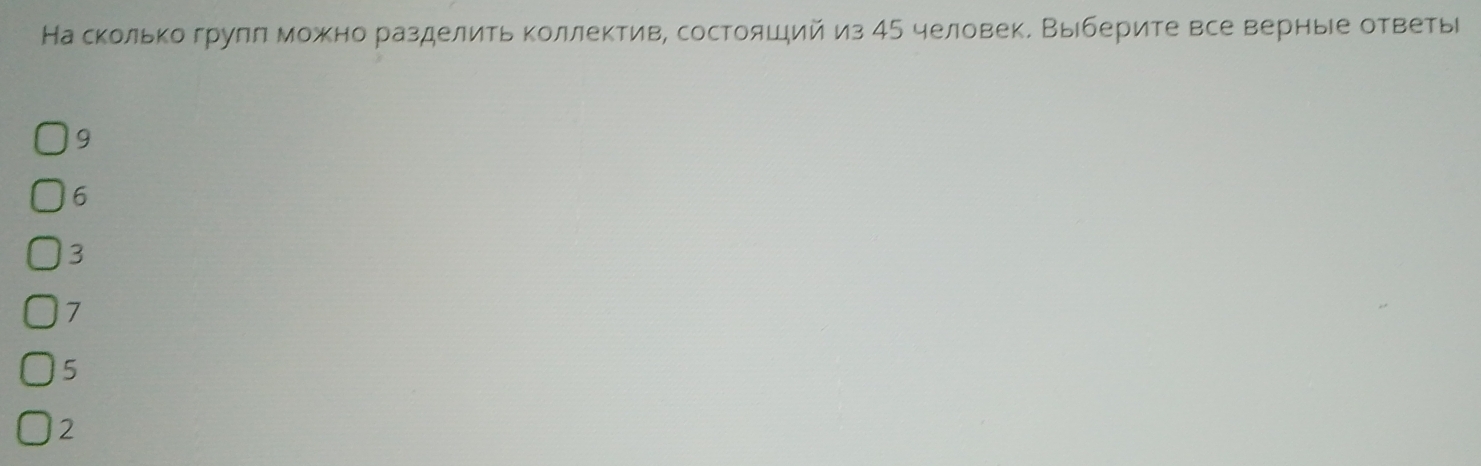 На сколько грулл можно разделить коллектив, состояший из 45 человек. Выберите все верные ответы
9
6
3
7
5
2