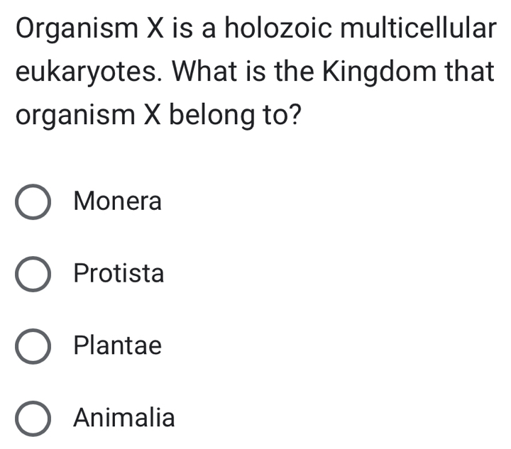 Organism X is a holozoic multicellular
eukaryotes. What is the Kingdom that
organism X belong to?
Monera
Protista
Plantae
Animalia