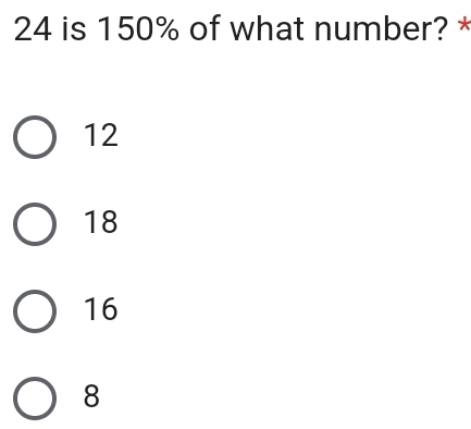 24 is 150% of what number? *
12
18
16
8