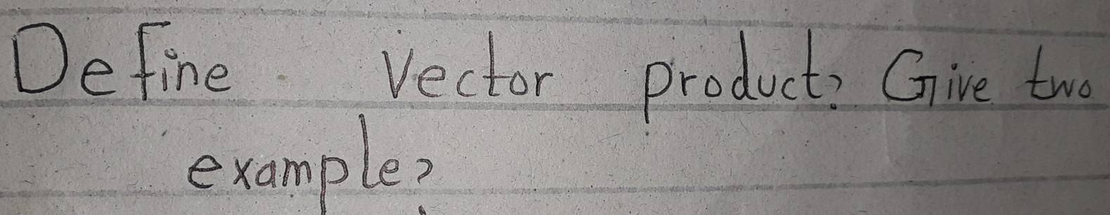 Define. Vector product? Gnive two 
example?