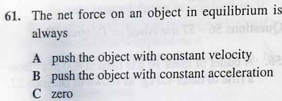 The net force on an object in equilibrium is
always
A push the object with constant velocity
B push the object with constant acceleration
C zero