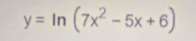 y=ln (7x^2-5x+6)