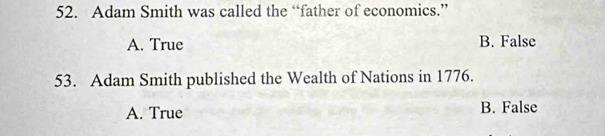 Adam Smith was called the “father of economics.”
A. True B. False
53. Adam Smith published the Wealth of Nations in 1776.
A. True B. False