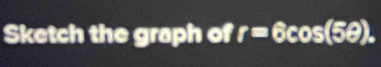 Sketch the graph of r=6cos (5θ ).