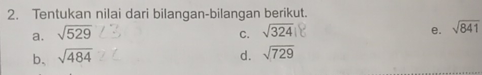 Tentukan nilai dari bilangan-bilangan berikut. 
a. sqrt(529) C. sqrt(324) e. sqrt(841)
b, sqrt(484) d. sqrt(729)