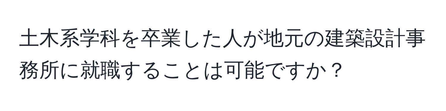 土木系学科を卒業した人が地元の建築設計事務所に就職することは可能ですか？