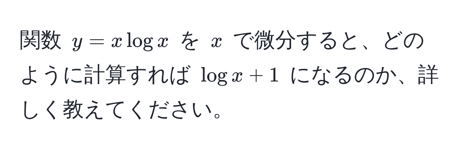 関数 $y = x log x$ を $x$ で微分すると、どのように計算すれば $log x + 1$ になるのか、詳しく教えてください。