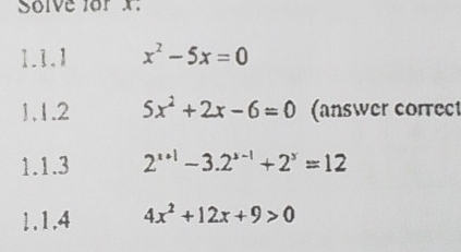 Solve for x : 
1.1.1 x^2-5x=0
1.1.2 5x^2+2x-6=0 (answer correct 
1.1.3 2^(x+1)-3.2^(x-1)+2^x=12
1.1.4 4x^2+12x+9>0